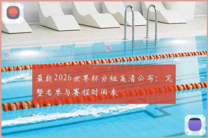 最新2026世界杯分组高清公布：完整名单与赛程时间表