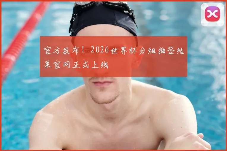 官方发布！2026世界杯分组抽签结果官网正式上线