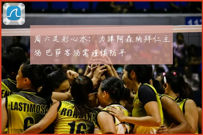 周六足彩心水：力捧阿森纳拜仁主场 巴萨客场需谨慎防平