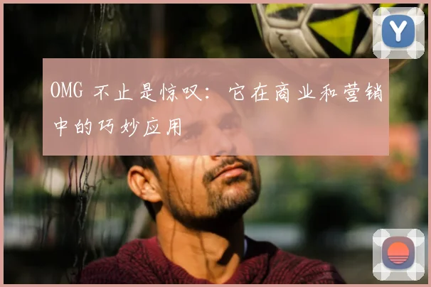 OMG 不止是惊叹：它在商业和营销中的巧妙应用