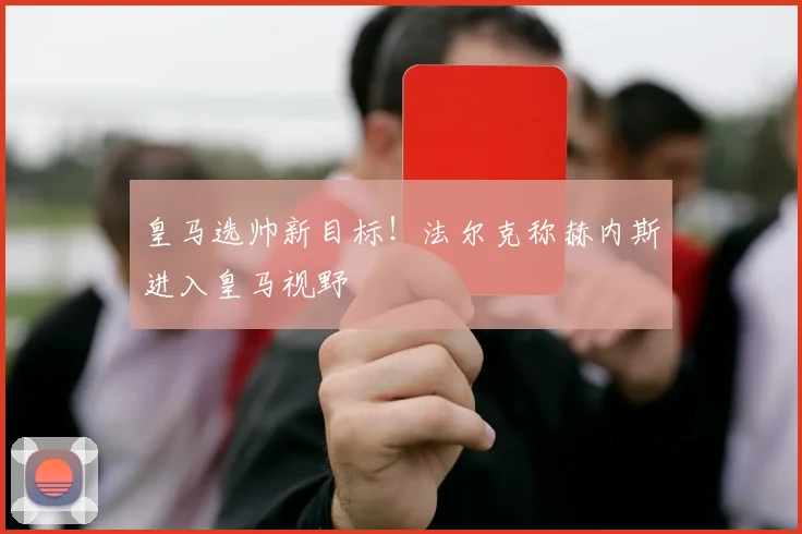 皇马选帅新目标！法尔克称赫内斯进入皇马视野