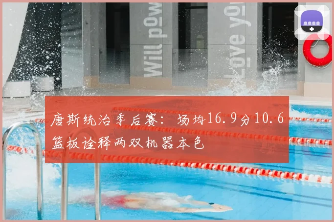 唐斯统治季后赛：场均16.9分10.6篮板诠释两双机器本色