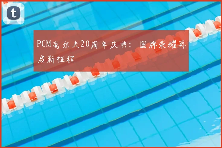 PGM高尔夫20周年庆典：国牌荣耀再启新征程