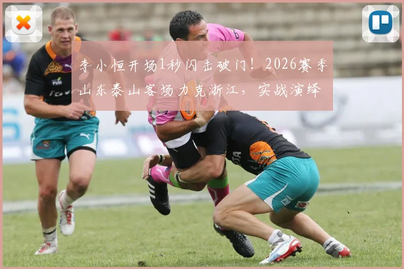 李小恒开场1秒闪击破门!2026赛季山东泰山客场力克浙江,实战演绎队歌“攻攻像风雷电闪”
