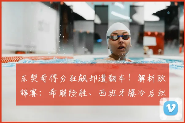 东契奇得分狂飙却遭翻车！解析欧锦赛：希腊险胜、西班牙爆冷后积分榜形势