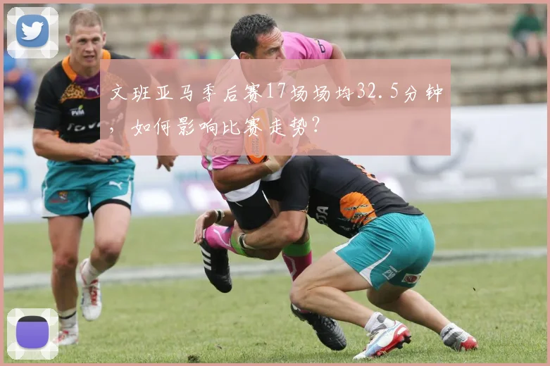 文班亚马季后赛17场场均32.5分钟，如何影响比赛走势？