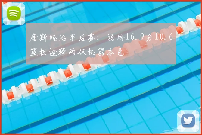 唐斯统治季后赛：场均16.9分10.6篮板诠释两双机器本色