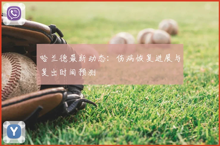 哈兰德最新动态：伤病恢复进展与复出时间预测