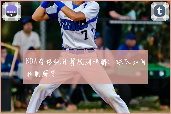 NBA奢侈税计算规则详解：球队如何控制薪资