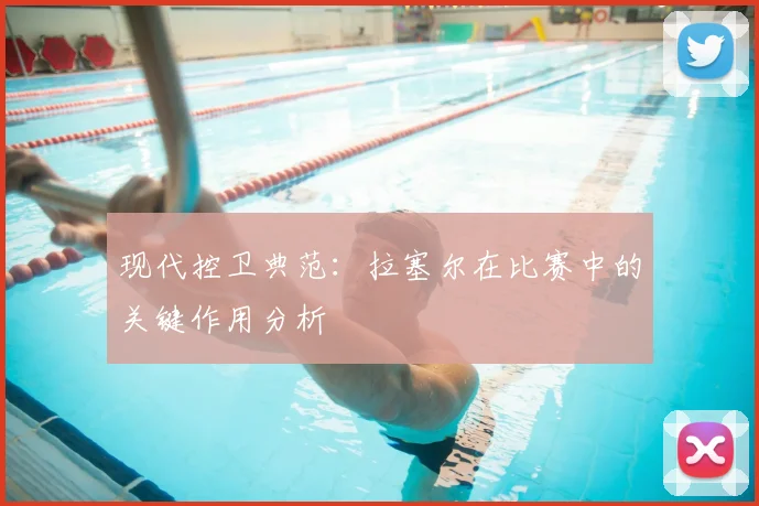 现代控卫典范：拉塞尔在比赛中的关键作用分析