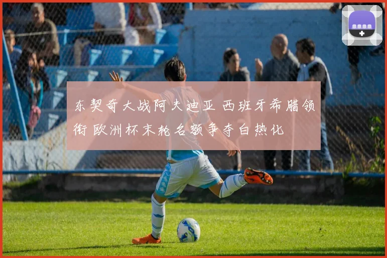 东契奇大战阿夫迪亚 西班牙希腊领衔 欧洲杯末轮名额争夺白热化