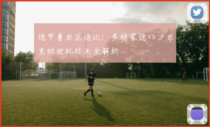 德甲鲁尔区德比：多特蒙德vs沙尔克的世纪对决全解析