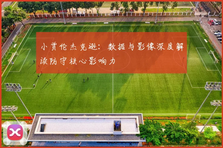 小贾伦杰克逊：数据与影像深度解读防守核心影响力