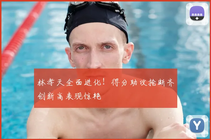 林孝天全面进化！得分助攻抢断齐创新高表现惊艳