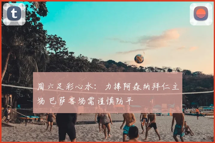 周六足彩心水：力捧阿森纳拜仁主场 巴萨客场需谨慎防平