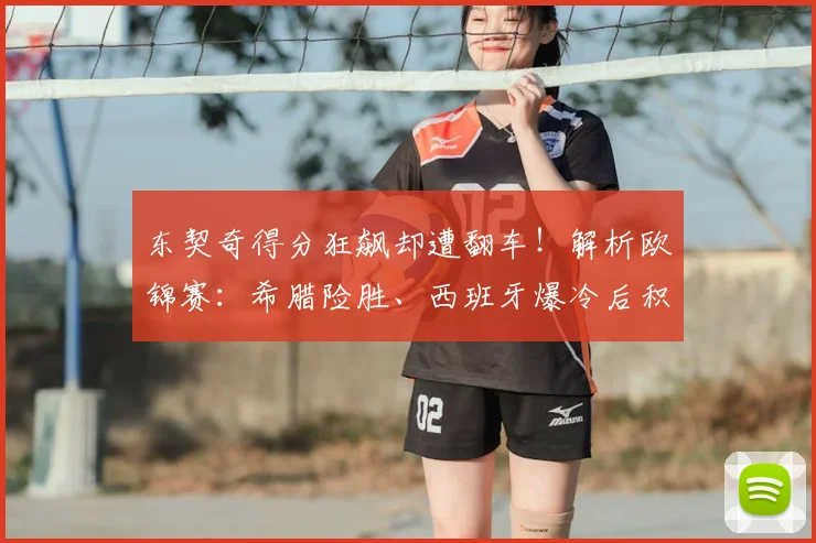 东契奇得分狂飙却遭翻车！解析欧锦赛：希腊险胜、西班牙爆冷后积分榜形势
