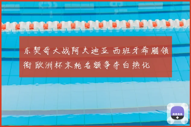 东契奇大战阿夫迪亚 西班牙希腊领衔 欧洲杯末轮名额争夺白热化