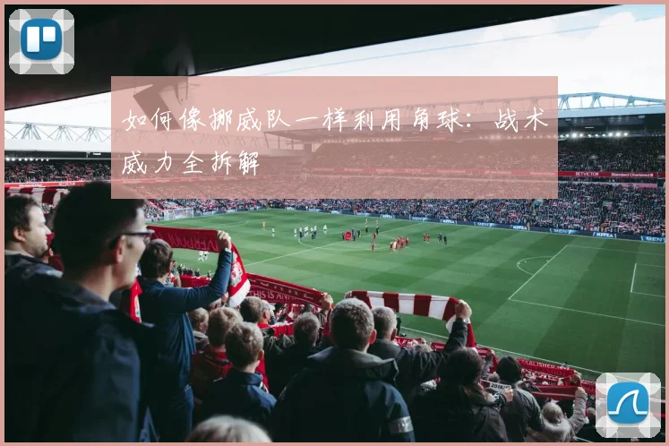 如何像挪威队一样利用角球：战术威力全拆解